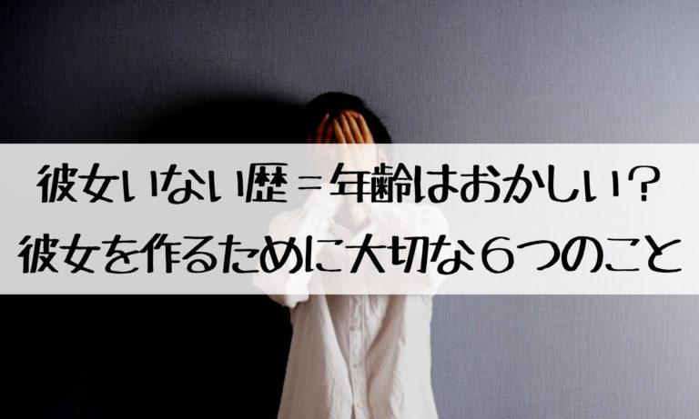 彼女いない歴＝年齢はおかしい？ 彼女を作るために大切な６つのこと